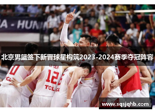 北京男篮签下新晋球星构筑2023-2024赛季夺冠阵容
