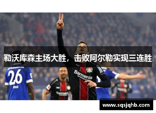 勒沃库森主场大胜，击败阿尔勒实现三连胜