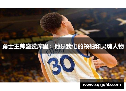 勇士主帅盛赞库里：他是我们的领袖和灵魂人物