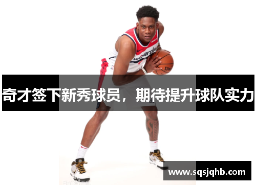 奇才签下新秀球员，期待提升球队实力
