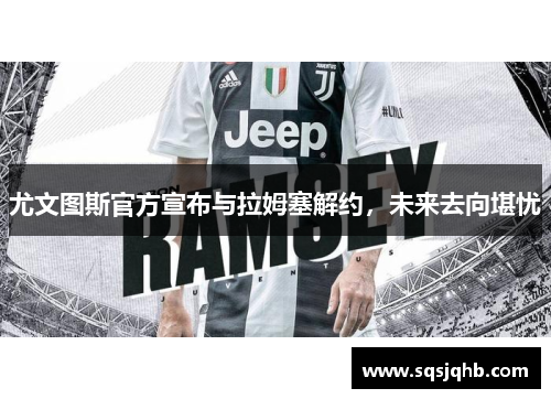 尤文图斯官方宣布与拉姆塞解约，未来去向堪忧