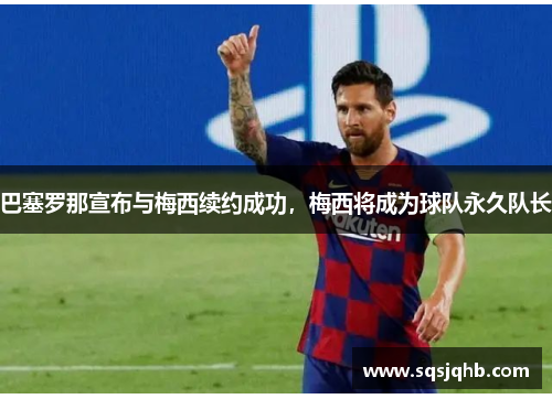 巴塞罗那宣布与梅西续约成功，梅西将成为球队永久队长