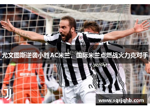 尤文图斯逆袭小胜AC米兰，国际米兰点燃战火力克对手