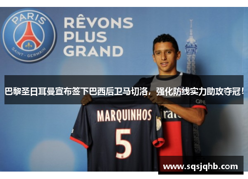巴黎圣日耳曼宣布签下巴西后卫马切洛，强化防线实力助攻夺冠！