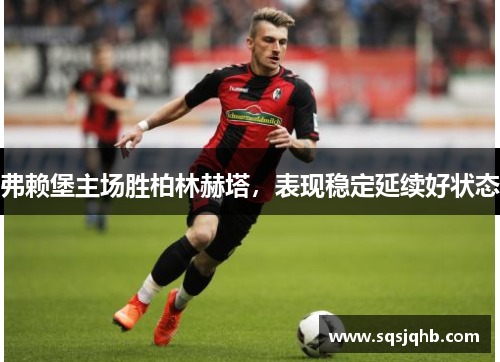 弗赖堡主场胜柏林赫塔，表现稳定延续好状态
